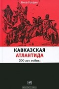 Яков Гордин - Кавказская Атлантида. 300 лет войны
