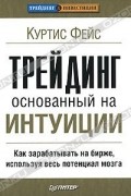 Куртис Фейс - Трейдинг, основанный на интуиции. Как зарабатывать на бирже, используя весь потенциал мозга
