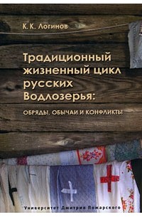 К. К. Логинов - Традиционный жизненный цикл русских Водлозерья. Обряды, обычаи и конфликты