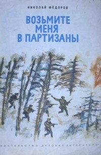 Николай Фёдоров - Возьмите меня в партизаны