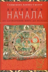 Священник Даниил Сысоев - Летопись начала. От сотворения мира до исхода