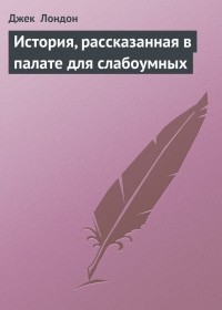 Джек Лондон - История, рассказанная в палате для слабоумных