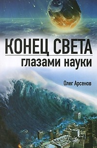 Олег Арсенов - Конец света глазами науки