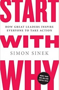 Саймон Синек - Start with Why: How Great Leaders Inspire Everyone to Take Action