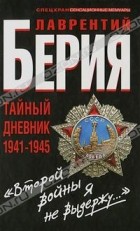 Лаврентий Берия - "Второй войны я не выдержу..." Тайный дневник 1941-1945 гг.