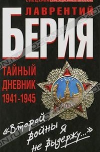 Лаврентий Берия - «Второй войны я не выдержу...» Тайный дневник 1941-1945