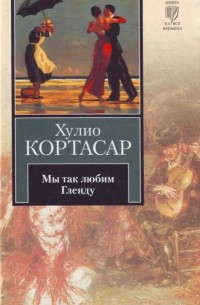 Хулио Кортасар - Мы так любим Гленду (сборник)