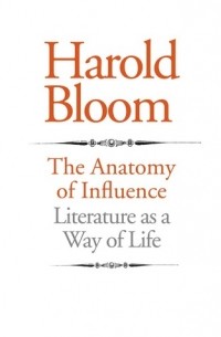 Harold Bloom - The Anatomy of Influence: Literature as a Way of Life