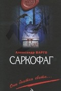 Александр Варго - Саркофаг
