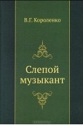 Владимир Короленко - Слепой музыкант