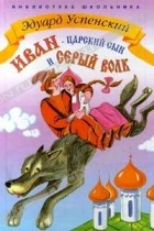 Эдуард Успенский - Иван - Царский сын и серый волк