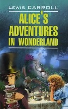 Lewis Carroll - Alice&#039;s Adventures in Wonderland. Through the Lookin-Glass and What Alice Found There (сборник)