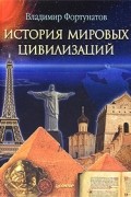 Владимир Фортунатов - История мировых цивилизаций