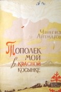 Чингиз Айтматов - Тополек мой в красной косынке