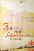 Чингиз Айтматов - Тополек мой в красной косынке