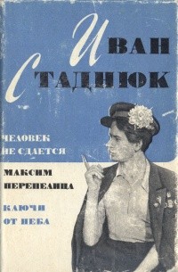 Иван Стаднюк - Человек не сдаётся. Максим Перепелица. Ключи от неба (сборник)