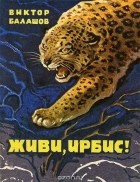 Виктор Балашов - Живи, ирбис! (сборник)