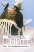Эрик-Эмманюэль Шмитт - Как я был произведением искусства