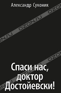 Александр Суконик - Спаси нас, доктор Достойевски!