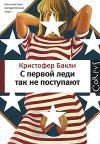 Кристофер Бакли - С первой леди так не поступают