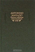 Антонио Мачадо - Полное собрание стихотворений, 1936