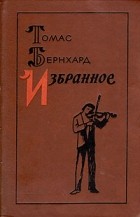 Томас Бернхард - Избранное (сборник)