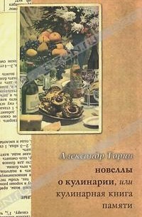Александр Торин - Новеллы о кулинарии, или Кулинарная книга памяти