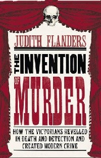 Judith Flanders - The Invention of Murder