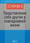 Ирвинг Гофман - Представление себя другим в повседневной жизни