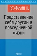 Ирвинг Гофман - Представление себя другим в повседневной жизни