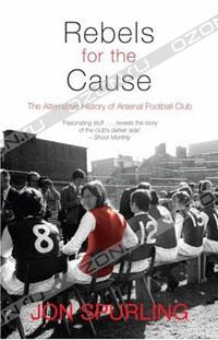 Jon Spurling - Rebels for the Cause: The Alternative History of Arsenal Football Club