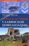 Евгений Шутов - Тайная история славянской цивилизации