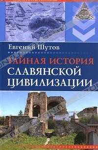 Евгений Шутов - Тайная история славянской цивилизации