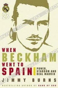 Джимми Бернс - When Beckham Went to Spain: Power, Stardom and Real Madrid