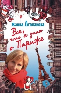 Жанна Агалакова - Все, что я знаю о Париже