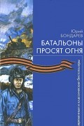Юрий Бондарев - Батальоны просят огня
