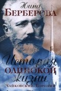 Нина Берберова - История одинокой жизни. Чайковский, Бородин