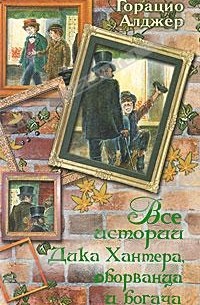 Горацио Олджер - Все истории Дика Хантера, оборванца и богача (сборник)