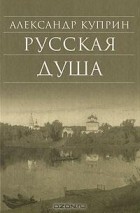 Александр Куприн - Русская душа