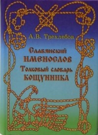 А. В. Трехлебов - Славянский Именослов. Толковый Словарь Кощунника.