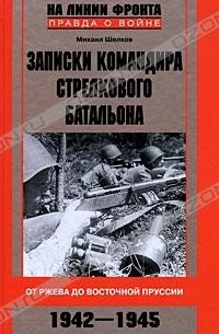 Михаил Шелков - Записки командира стрелкового батальона. От Ржева до Восточной Пруссии. 1942-1945