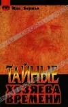 Жак Бержье - Тайные хозяева времени