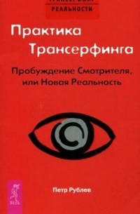 Петр Рублев - Практика Трансерфинга. Пробуждение Смотрителя, или Новая Реальность