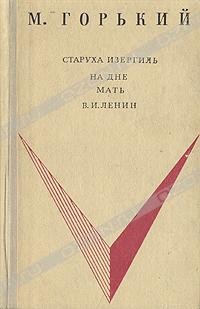 М. Горький - Старуха Изергиль. На дне. Мать. В. И. Ленин (сборник)