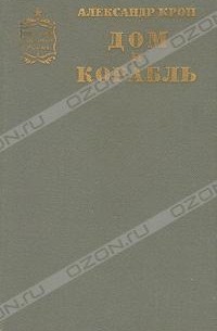 Александр Крон - Дом и корабль