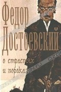 Фёдор Достоевский - О страстях и пороках