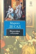 Маркиз де Сад - Философия в будуаре, или Безнравственные учителя