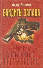 Фёдор Раззаков - Бандиты Запада (Хроника знаменитых преступлений)