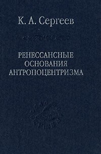 Константин Сергеев - Ренессансные основания антропоцентризма