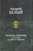 Андрей Белый - Полное собрание сочинений в 2 томах. Том 2 (сборник)